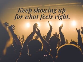 Concert crowd reaching toward stage lights, overlaid with the words “Keep showing up for what feels right,” symbolizing persistence and creative connection.