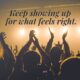 Concert crowd reaching toward stage lights, overlaid with the words “Keep showing up for what feels right,” symbolizing persistence and creative connection.